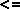 \resizebox*{0.12\columnwidth}{!}{\includegraphics{images/ayuda_reportes/menorigualque.eps}}